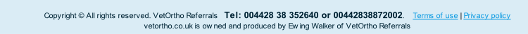 Copyright © All rights reserved. VetOrtho Referrals   Tel: 004428 38 352640 or 00442838872002.    Terms of use | Privacy policy
vetortho.co.uk is owned and produced by Ewing Walker of VetOrtho Referrals

